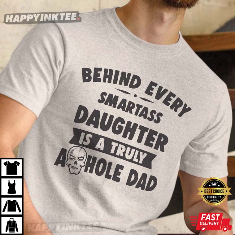 Behind Every Smartass Daughter Is Truly Asshole Dad Funny T-Shirt