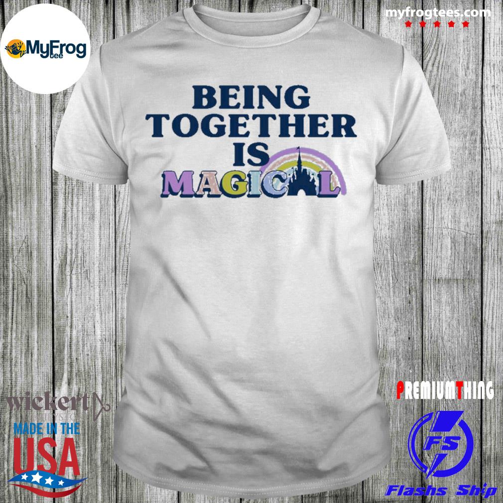 Being together is magical disneyland shirt