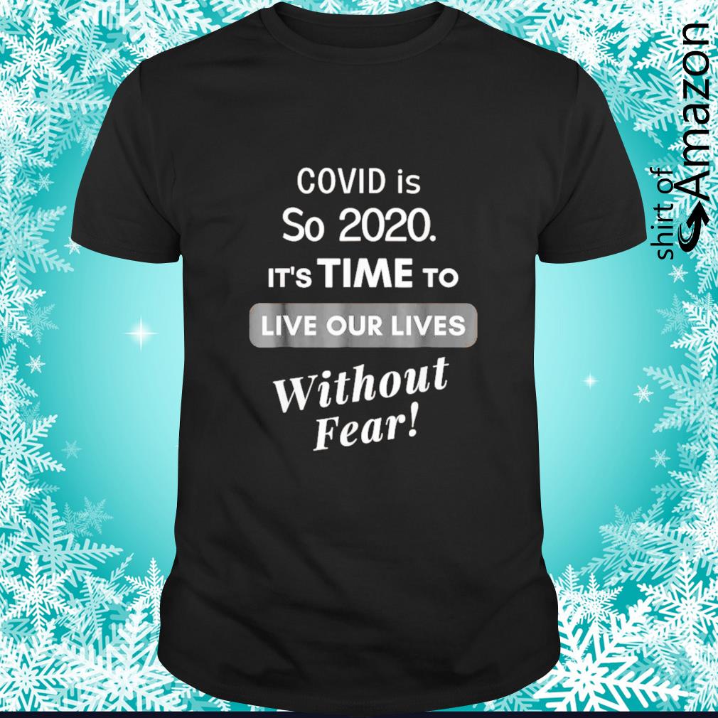 Best Covid is so 2020 it’s time to live our lives without fear shirt