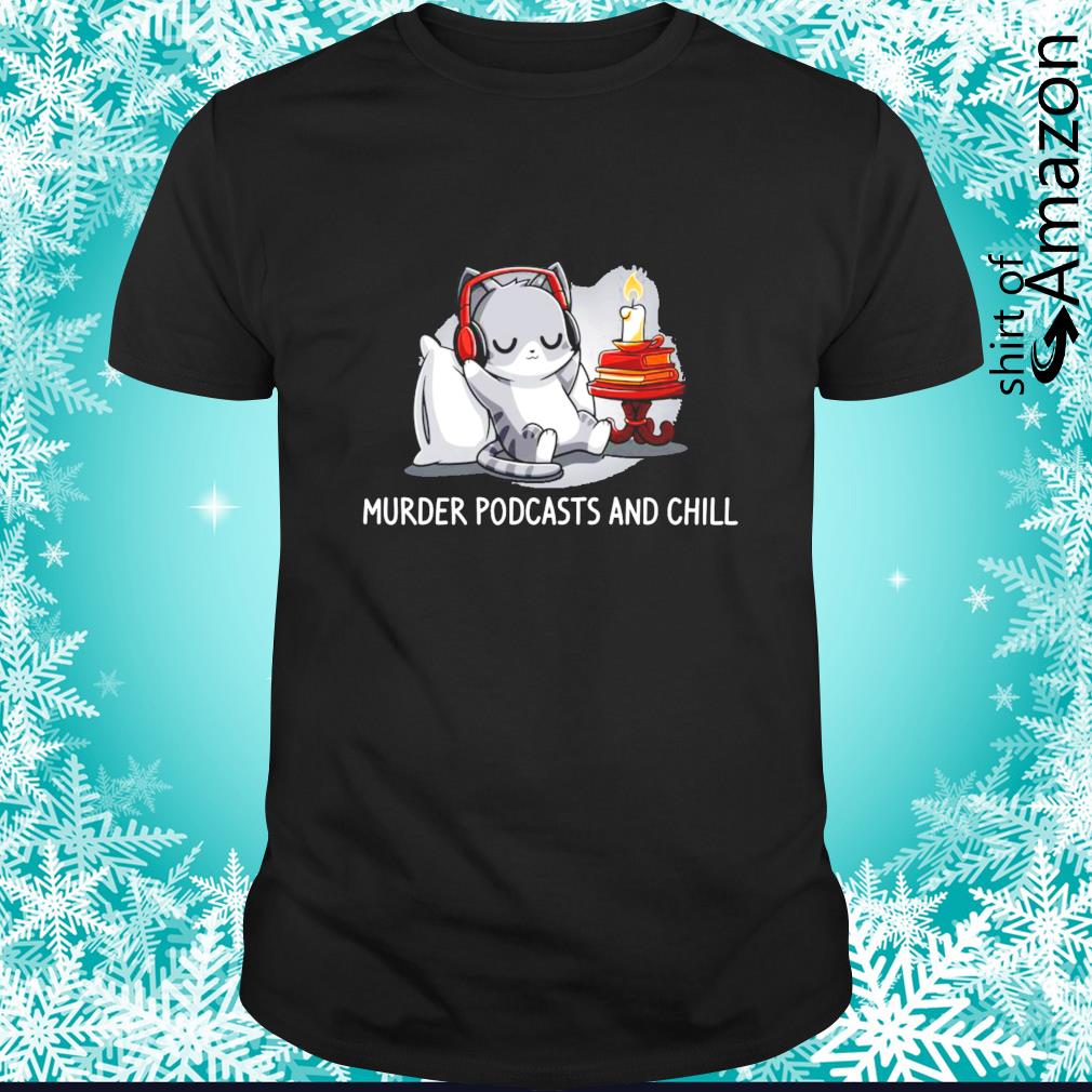 Best Cute cat murder podcasts and chill shirt