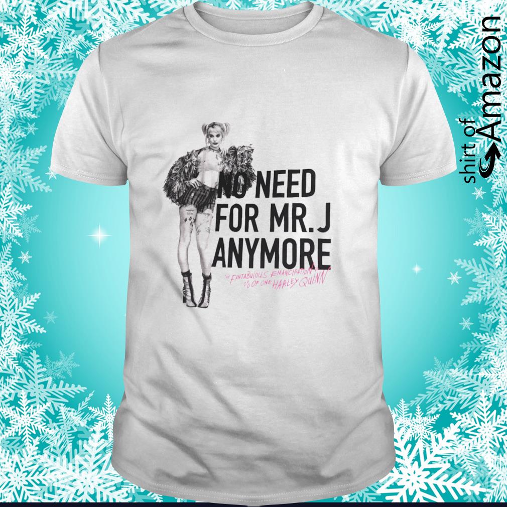 Best Harley Quinn No need for Mr.J anymore shirt