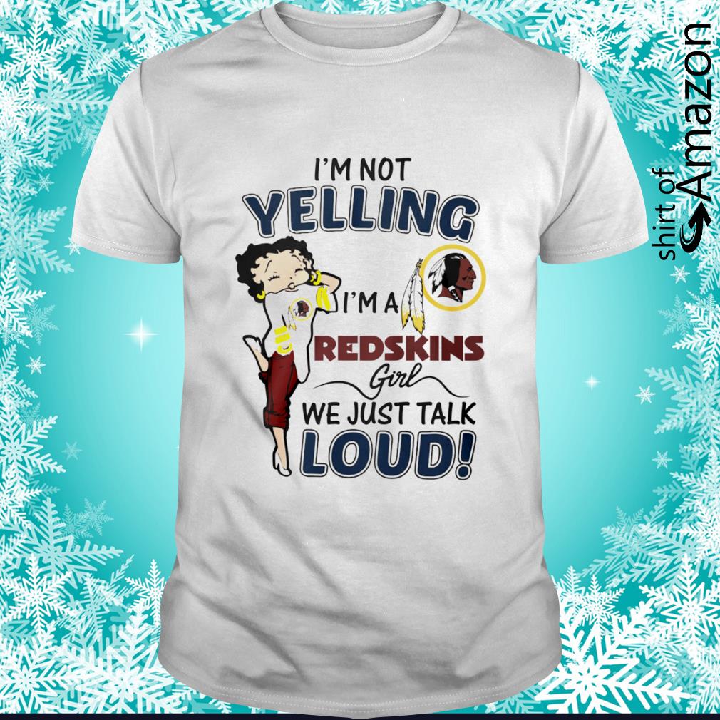 Betty Boop I’m not yelling I’m a Redskins girl we just talk loud shirt