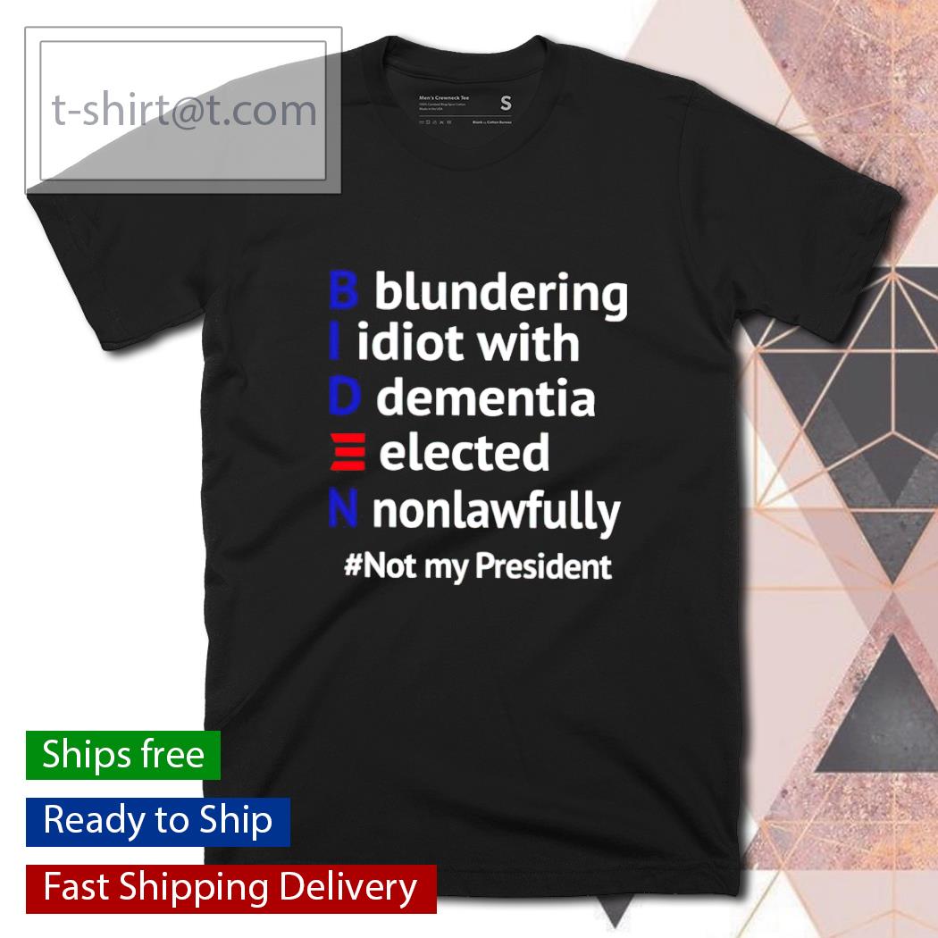 Biden blundering idiot with dementia elected nonlawfully not my President shirt