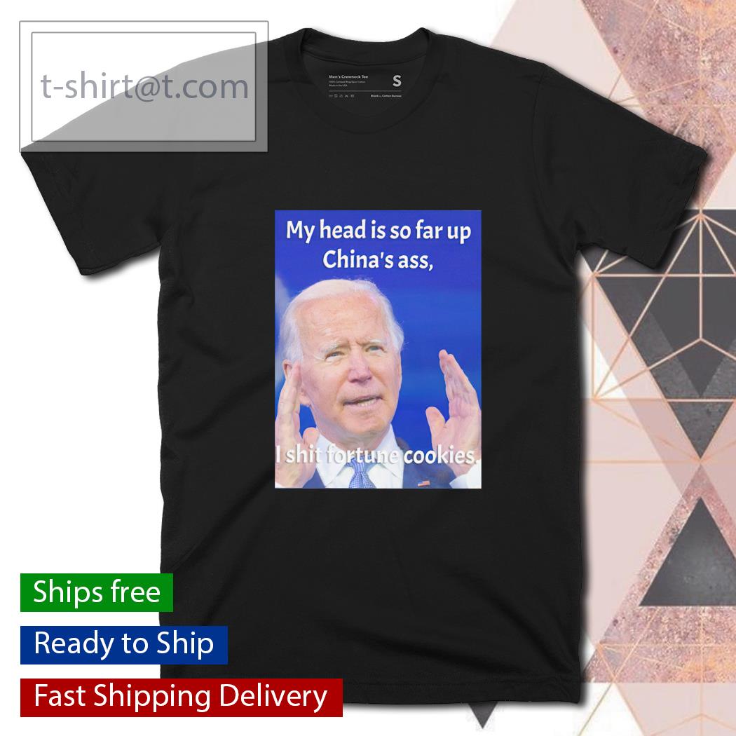 Biden my head is so far up China’s ass I shit fortune cookies shirt