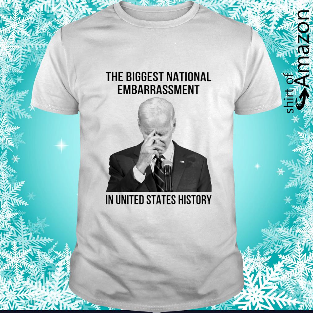 Biden President the biggest natinal embarrasment in United States history shirt