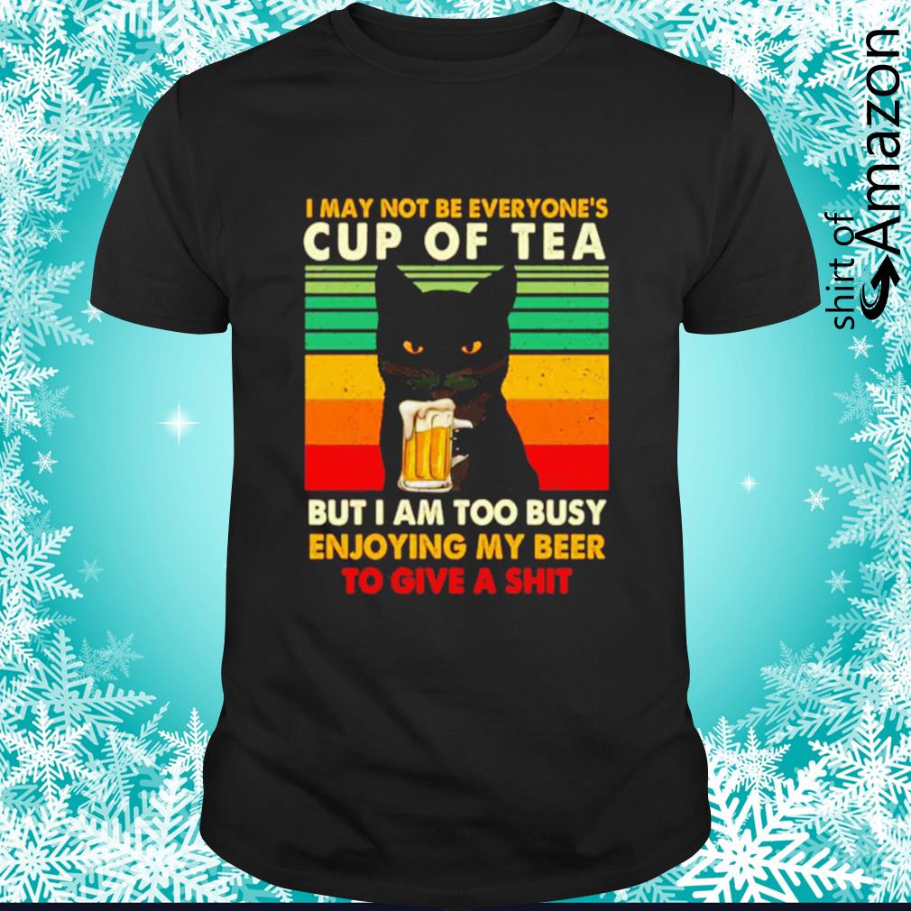 Black cat I may not be everyone’s cup of tea but I am too busy shirt