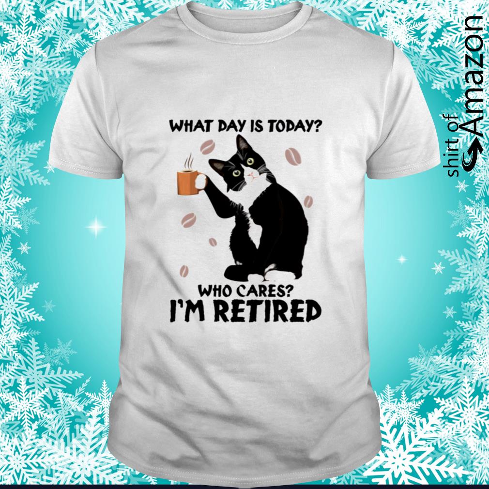 Black cat what day is today who cares I’m retired shirt