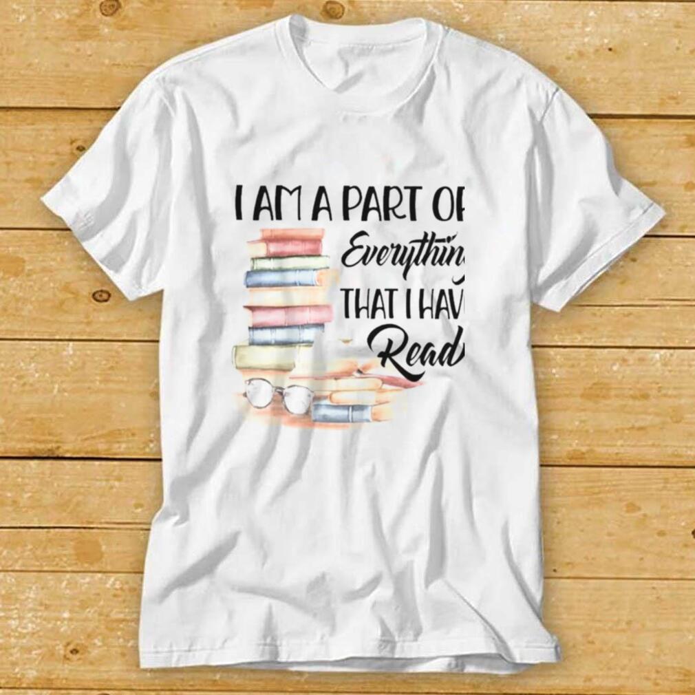 Books I am a part of everything that I have read shirt