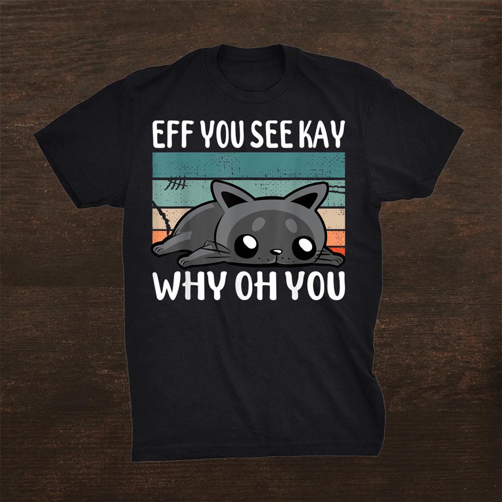 Bored Cat Eff You See Kay Why Oh You Shirt