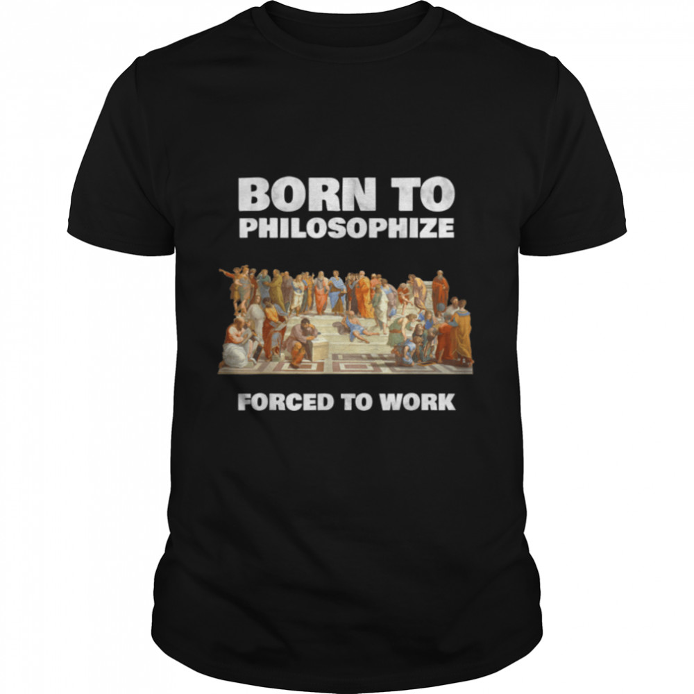Born To Philosophize – Forced To Work – Philosopher T-Shirt B07PL3TJF6