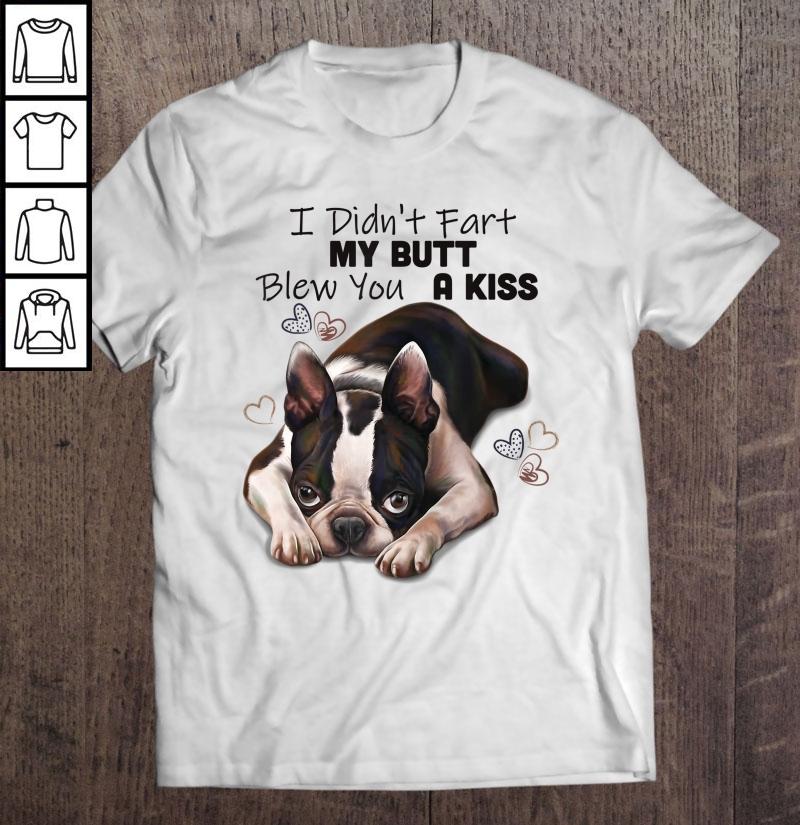 Boston Terrier Shirt, I Didn’t Fart My Butt Blew You A Kiss Shirt