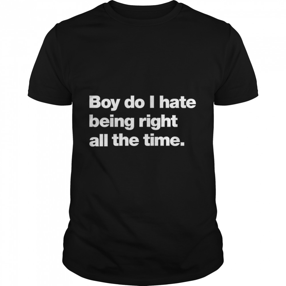 Boy do I hate being right all the time Classic T-Shirt