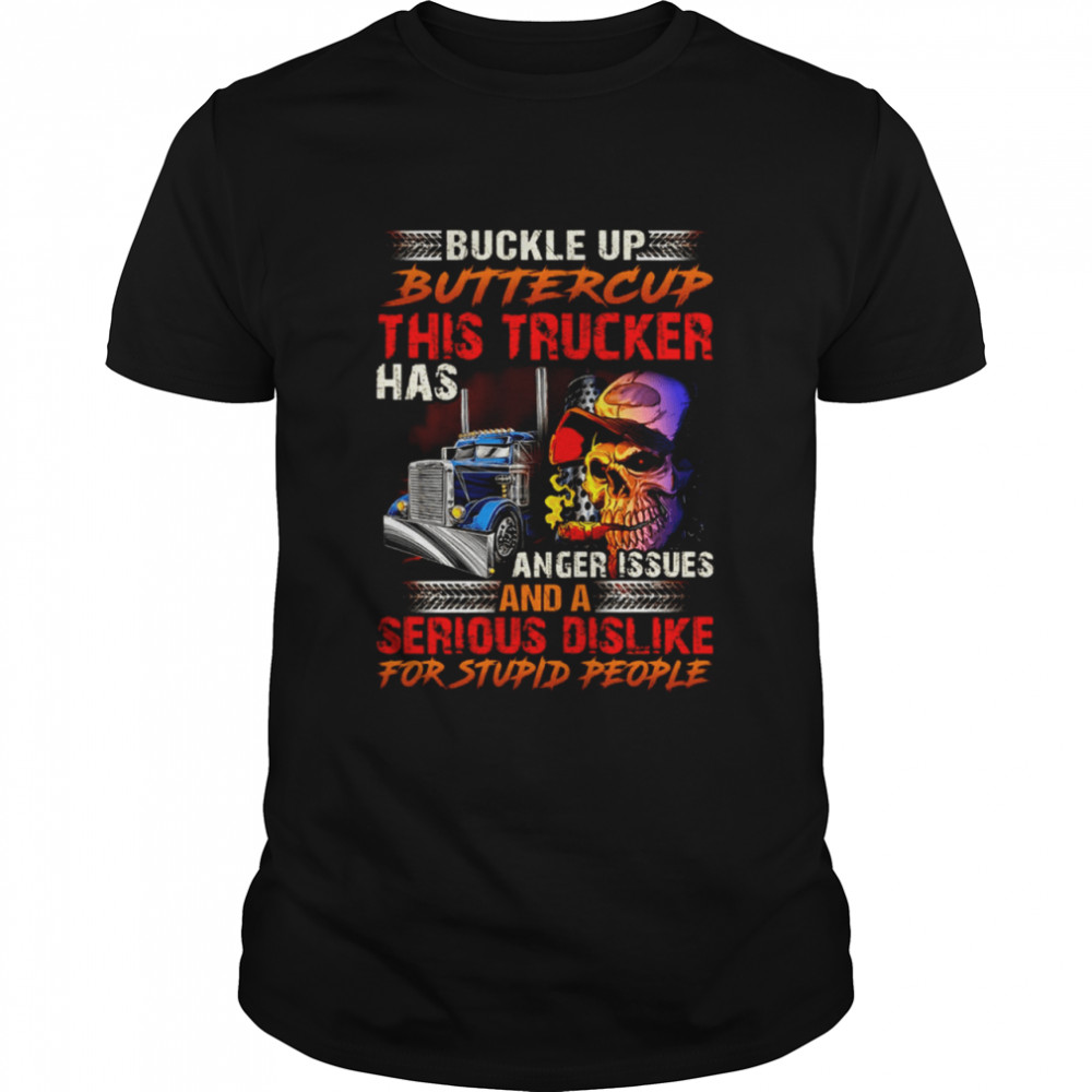 BUCKLE UP BUTTERCUP THIS TRUCKER HAS ANGER ISSUES AND A SERIOUS DISLIKE FOR STUPID PEOPLE shirt