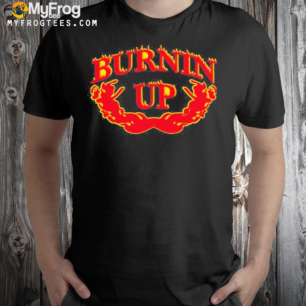 Burnin up for you baby shirt