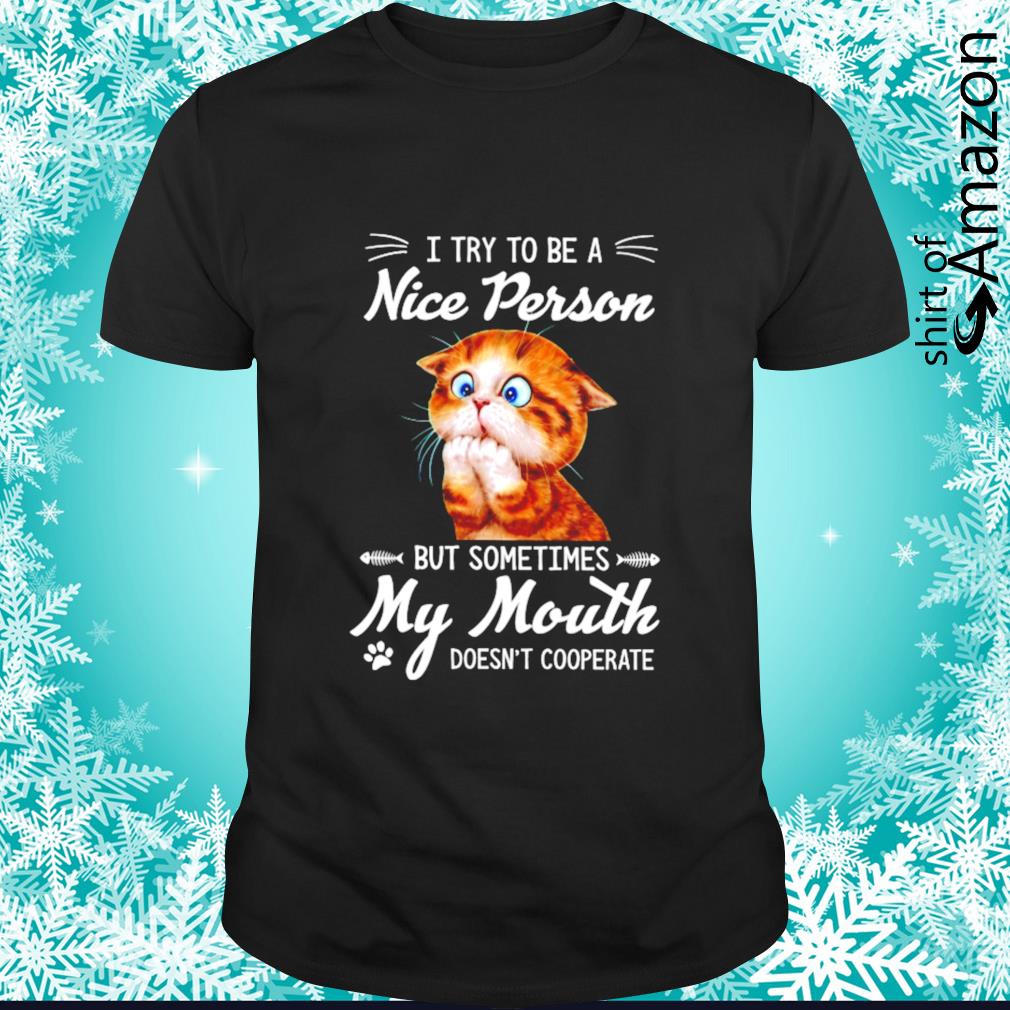 Cat I try to be a nice person but sometimes my mouth doesn_t cooperate shirt