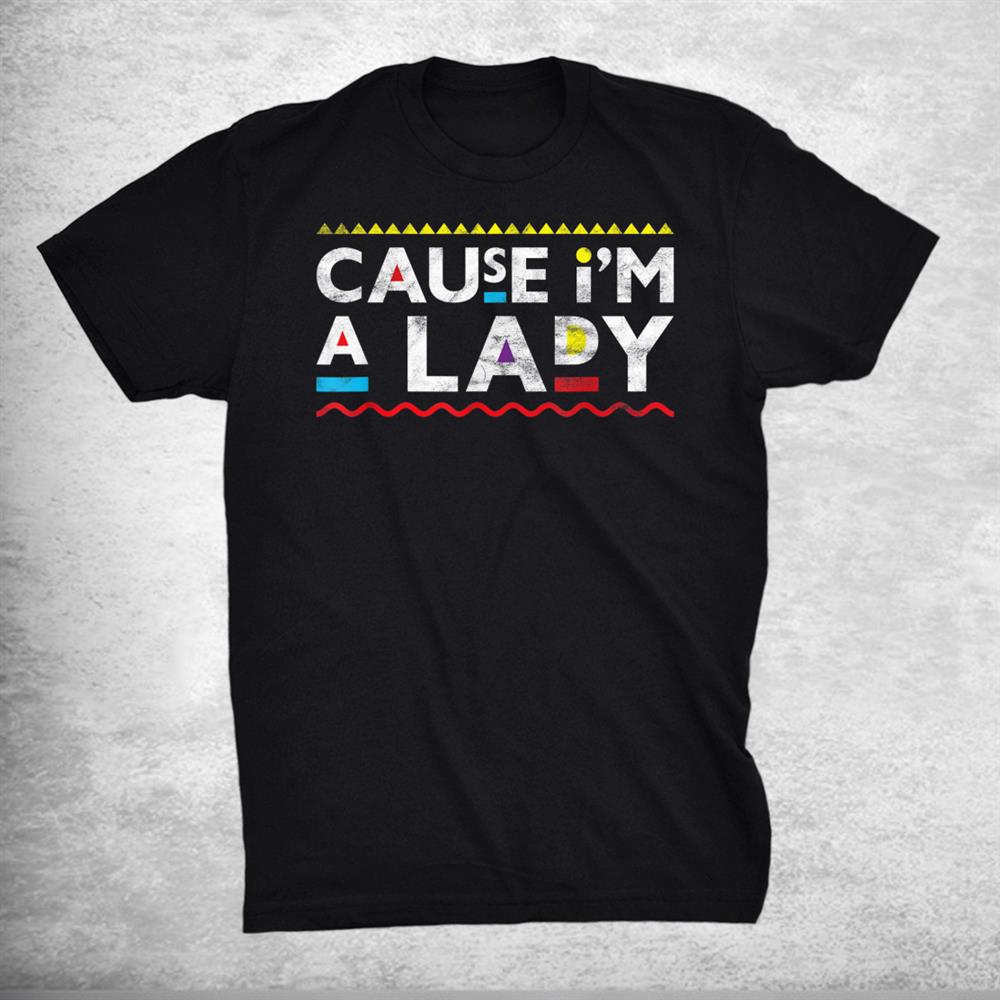 Cause I’m A Lady Throwback 90s Shirt