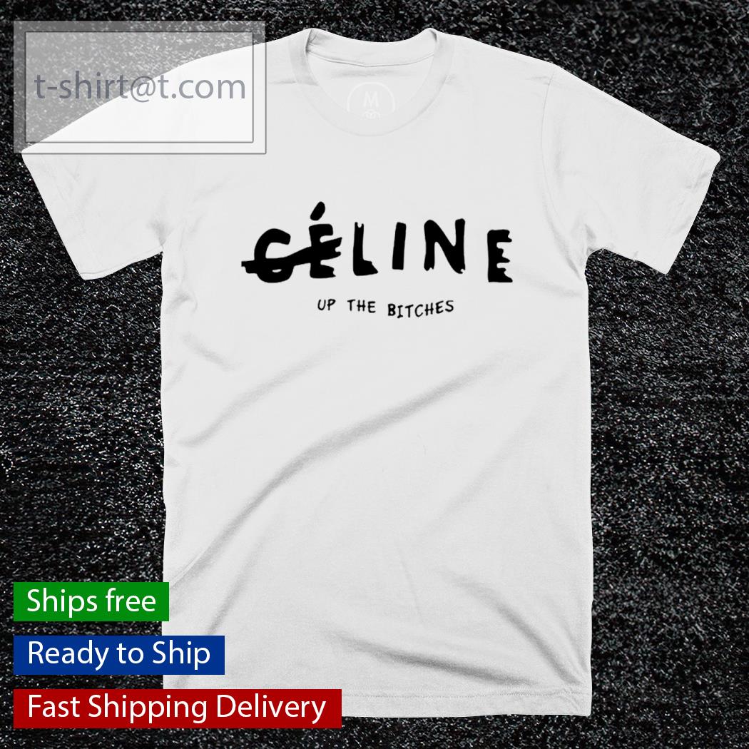 Celine Up The Bitches shirt