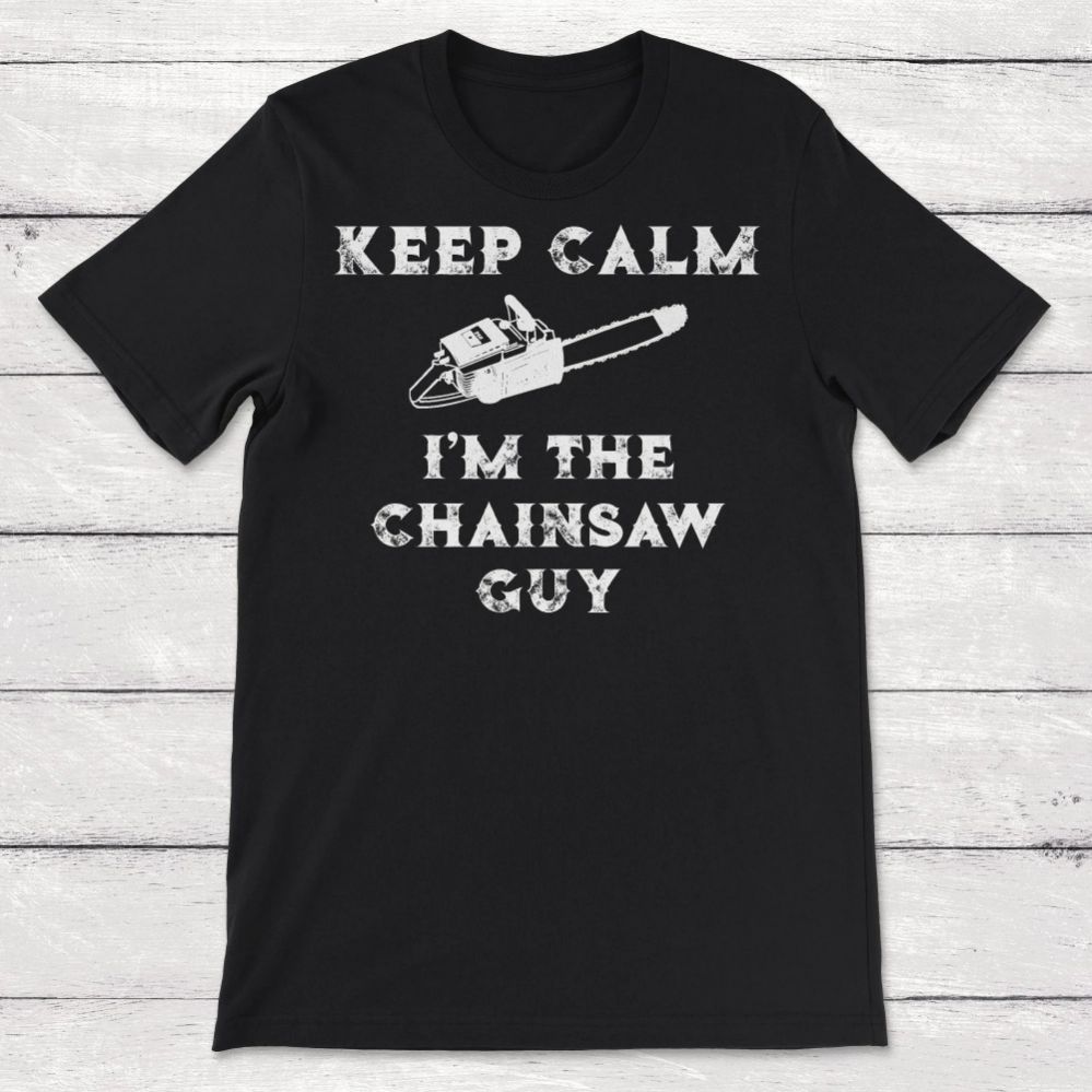 Chainsaw Keep Calm I_m the Chainsaw Guy Lumberjack Gift Unisex T-Shirt