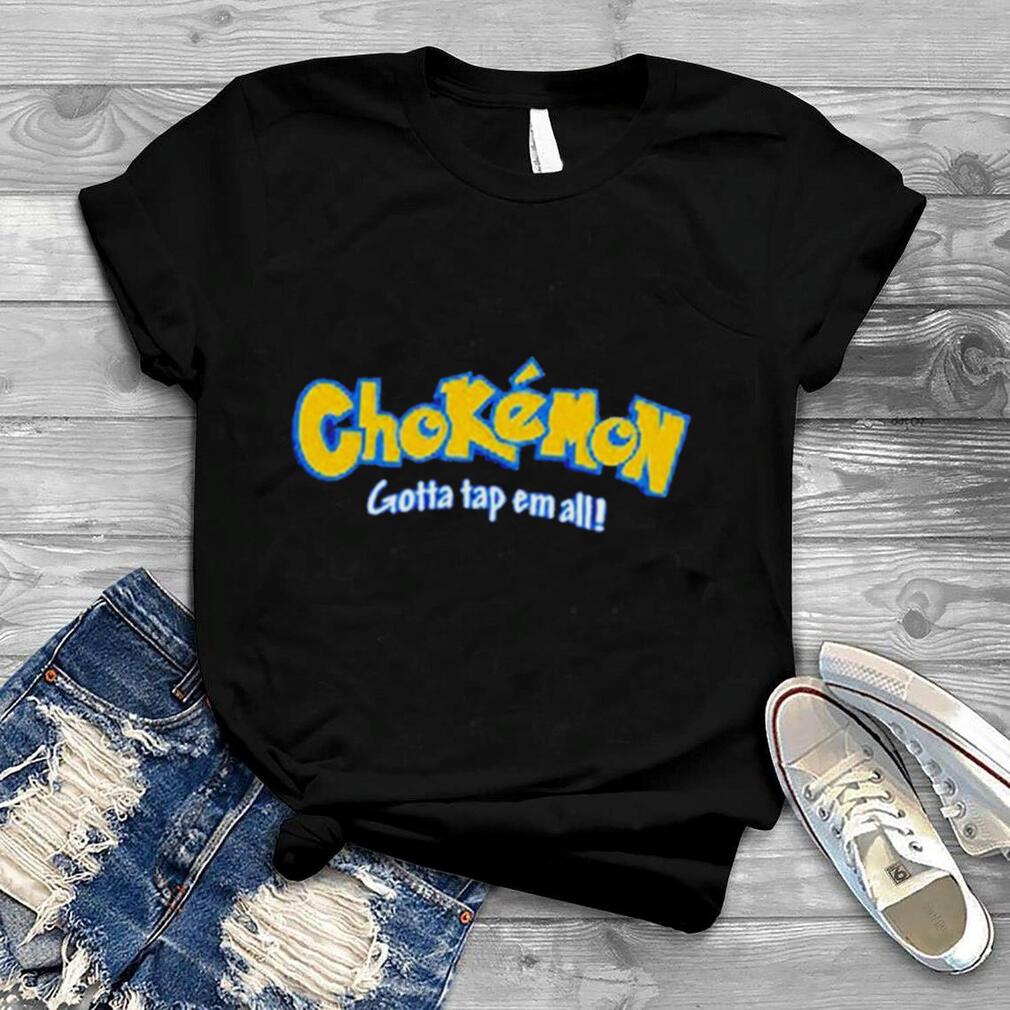 Chokemon Gotta Tap Em All shirt