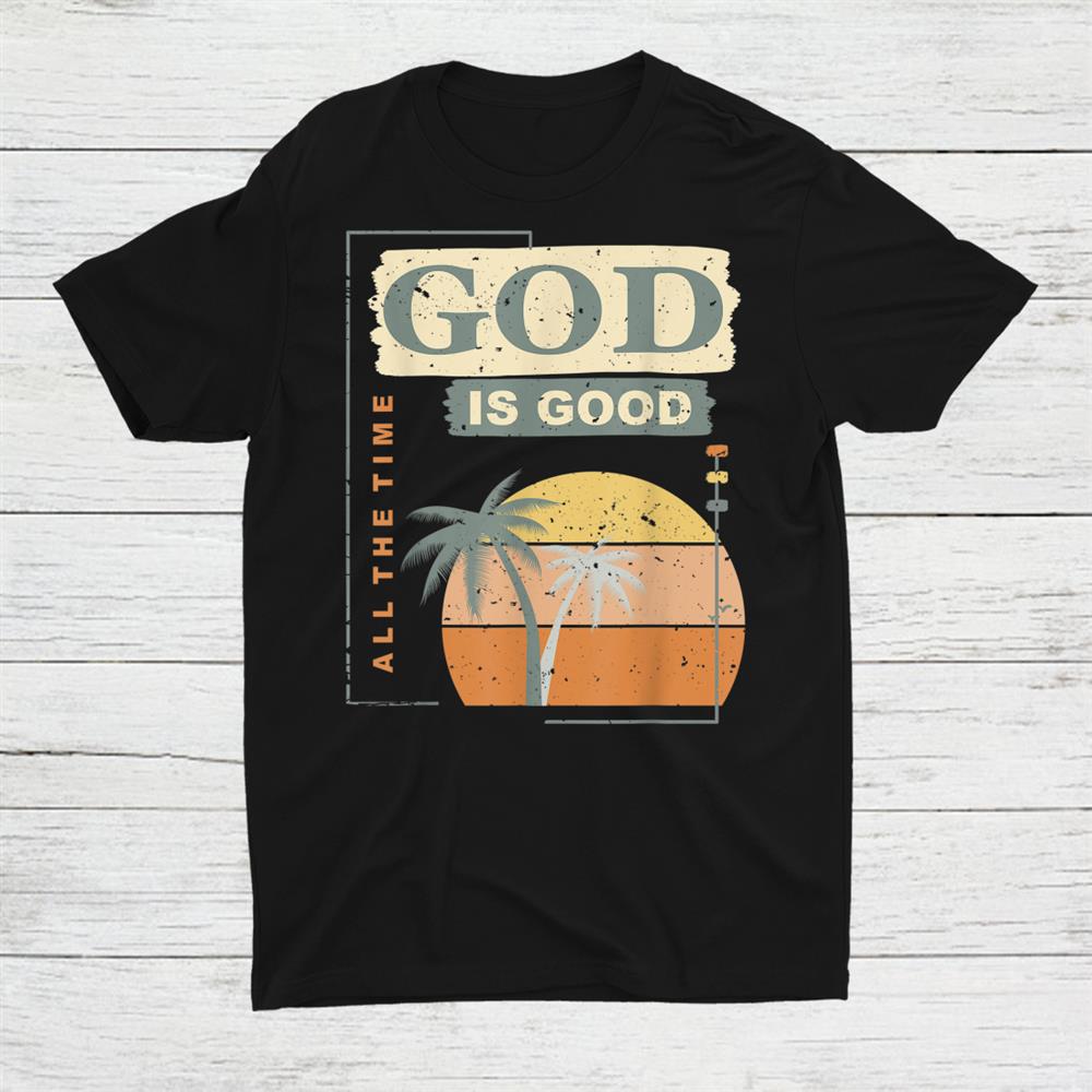 Christian Saying God Is Good All The Time Shirt