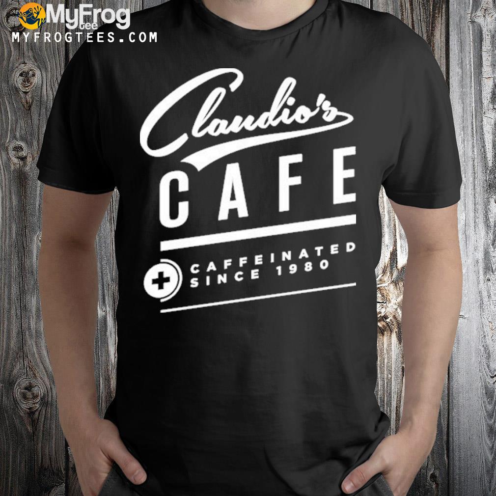 Claudio’s Cafe Caffeinated Since 1980 Shirt