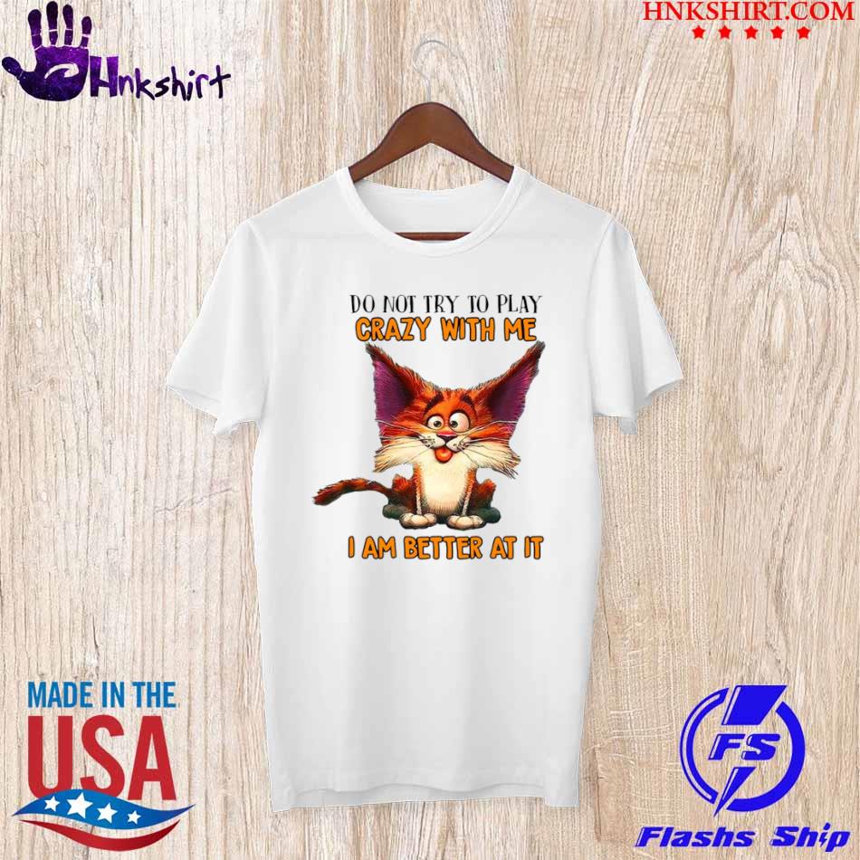 Crazy Cat Do Not Try To Play Crazy With Me I Am Better At It Shirt