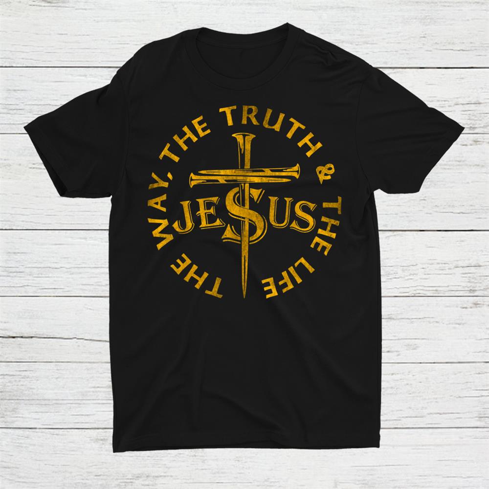 Cross Nails The Way The Truth The Life Jesus Christian Shirt