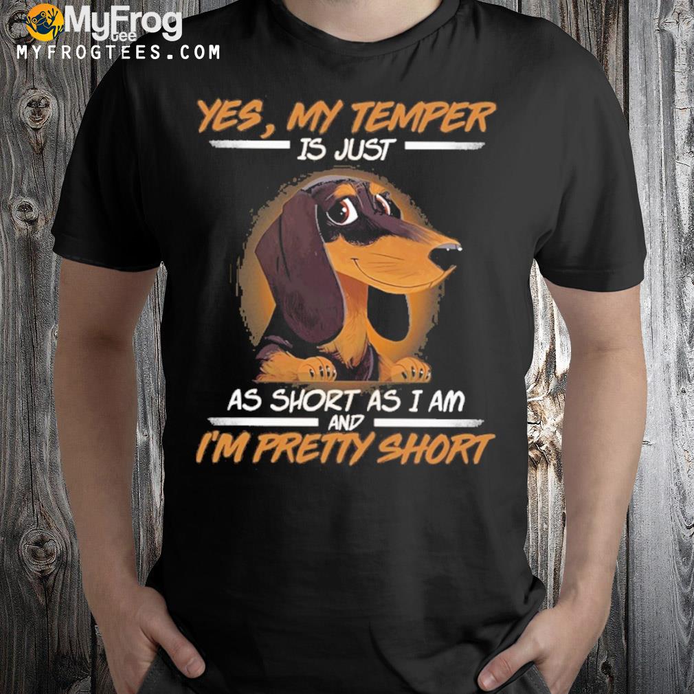 Dachshund yes my temper is just as short as I am and I’m pretty short shirt