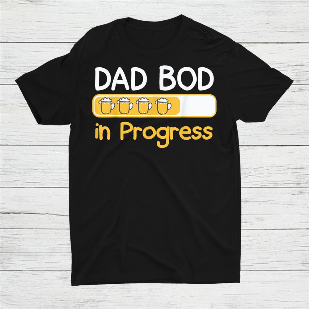 Dad Bod In Progress Shirt