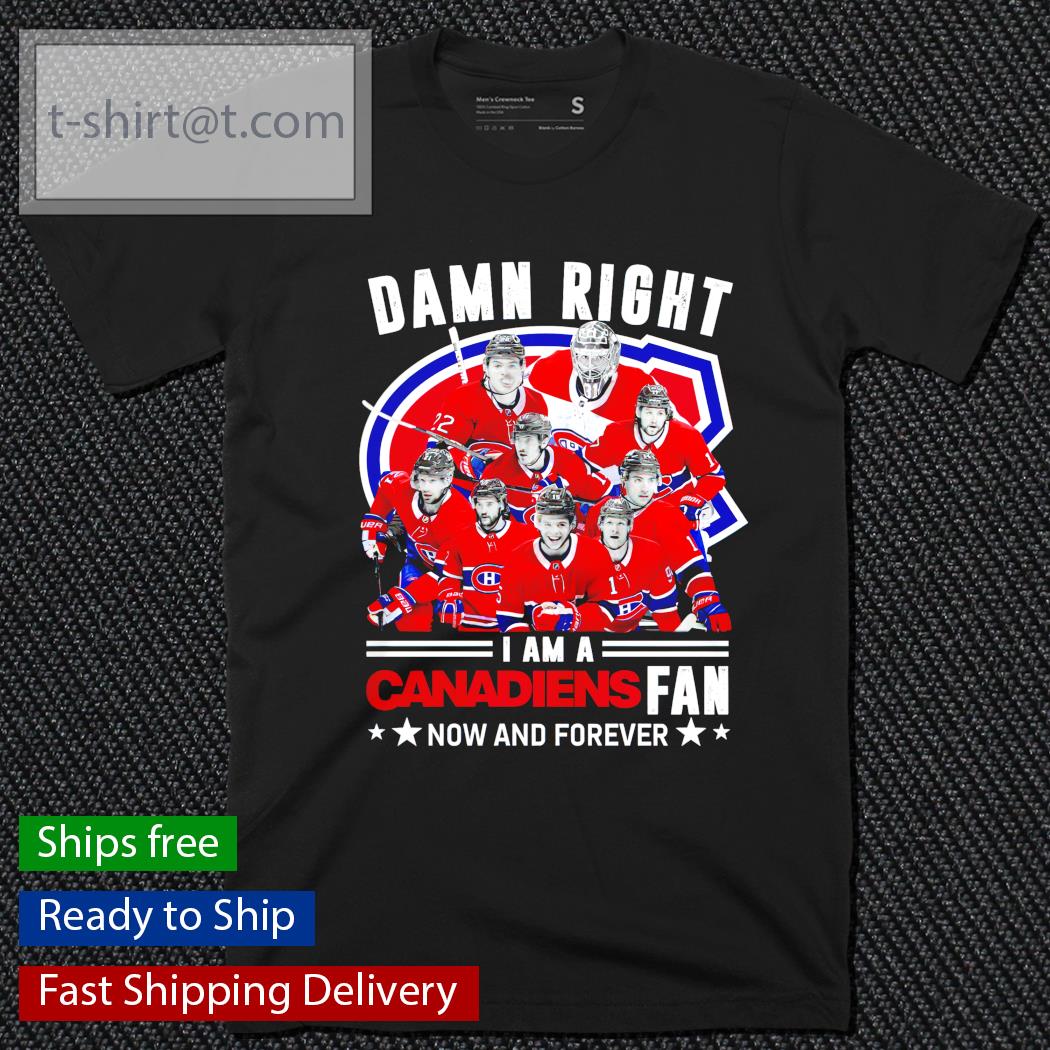 Damn right I am a Canadiens fan now and forever shirt