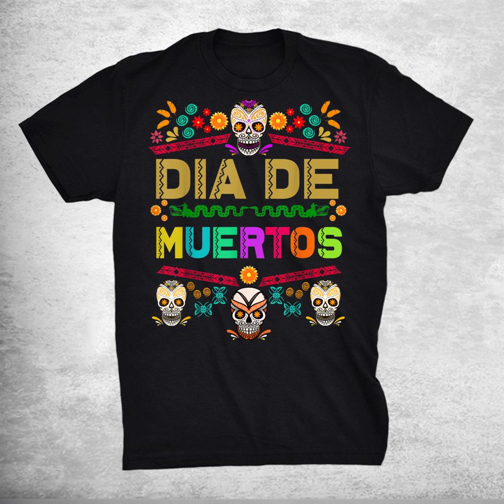 Day Of The Dead Dia De Muertos Sugar Skull Mexico Mexican Shirt