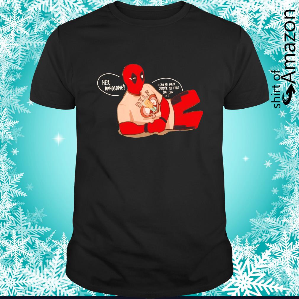 Deadpool hey handsome I can be your Jet Ski shirt