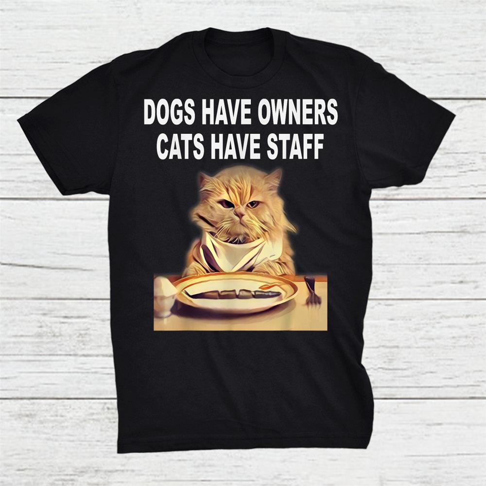 Dogs Have Owners Cats Have Staff Humor Shirt
