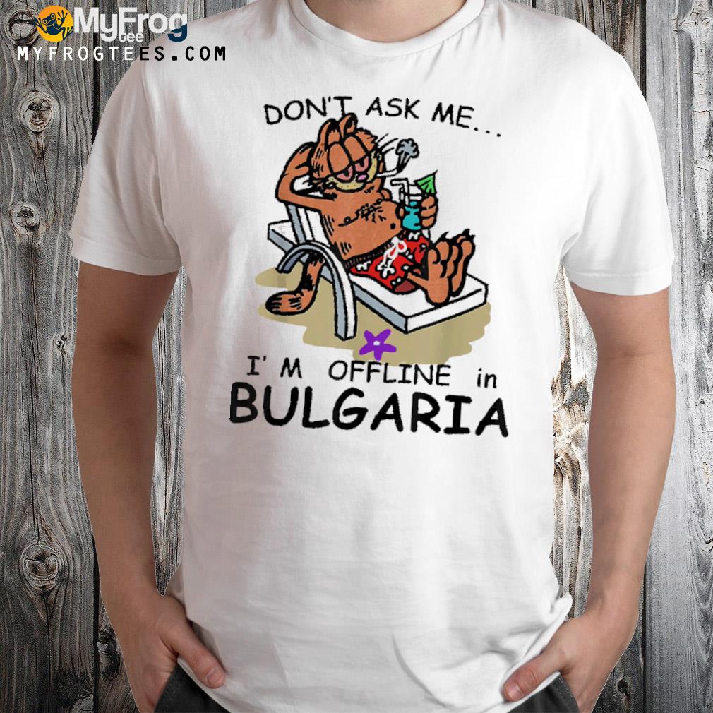 Don’t ask me I’m offline in Bulgaria shirt