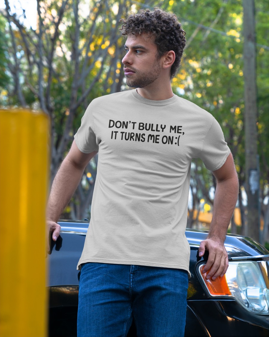 Don’t Bully Me, It Turns Me On Shirt