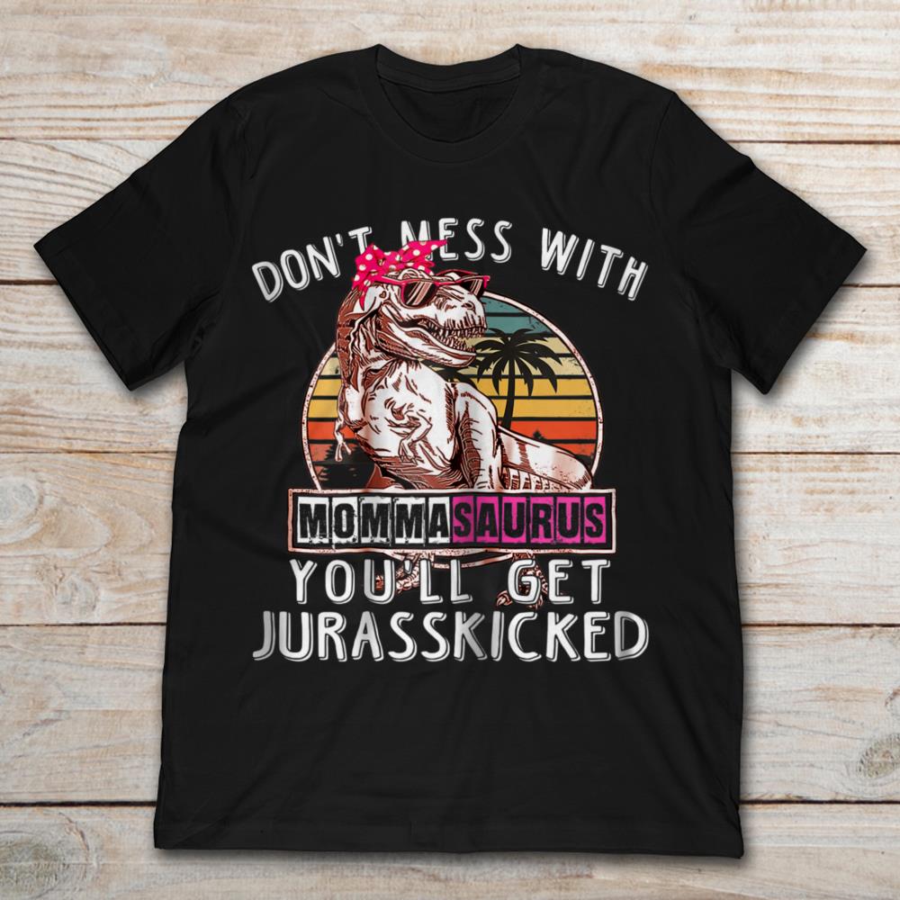 Don’t Mess With Momma Saurus You’ll Get Jurasskicked