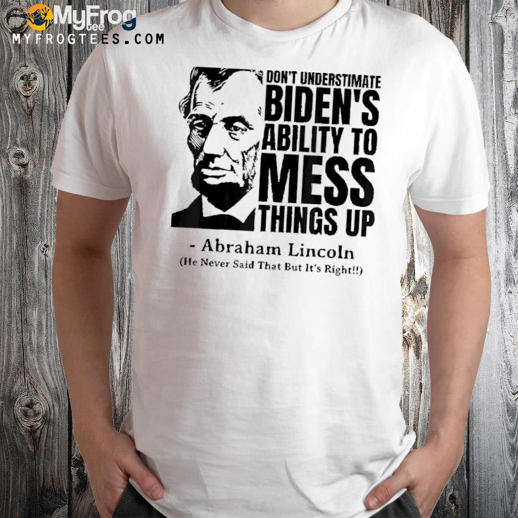 Don’t underestimate biden’s ability to mess things up abraham Lincoln shirt