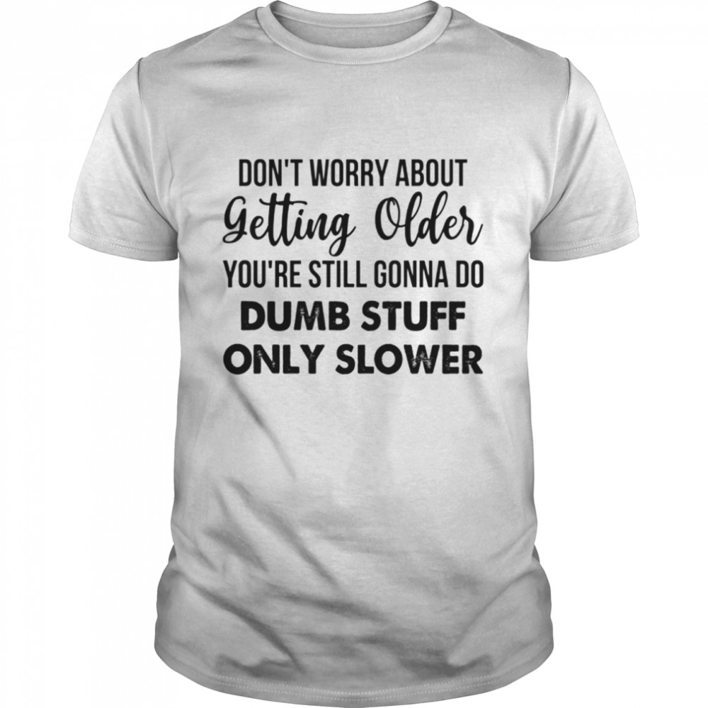 DON’T WORRY ABOUT GETTING OLDER shirt