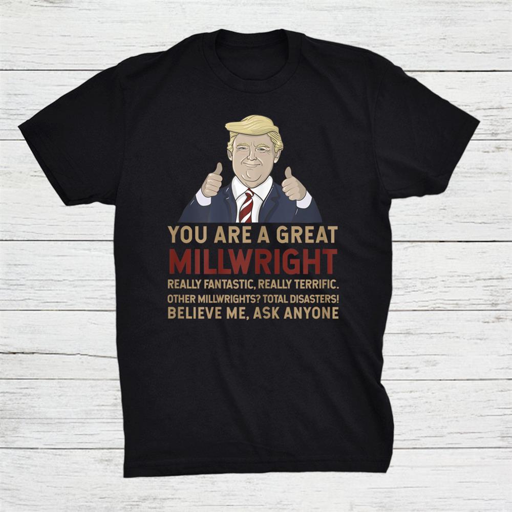 Donald Trump You Are A Great Millwright Shirt