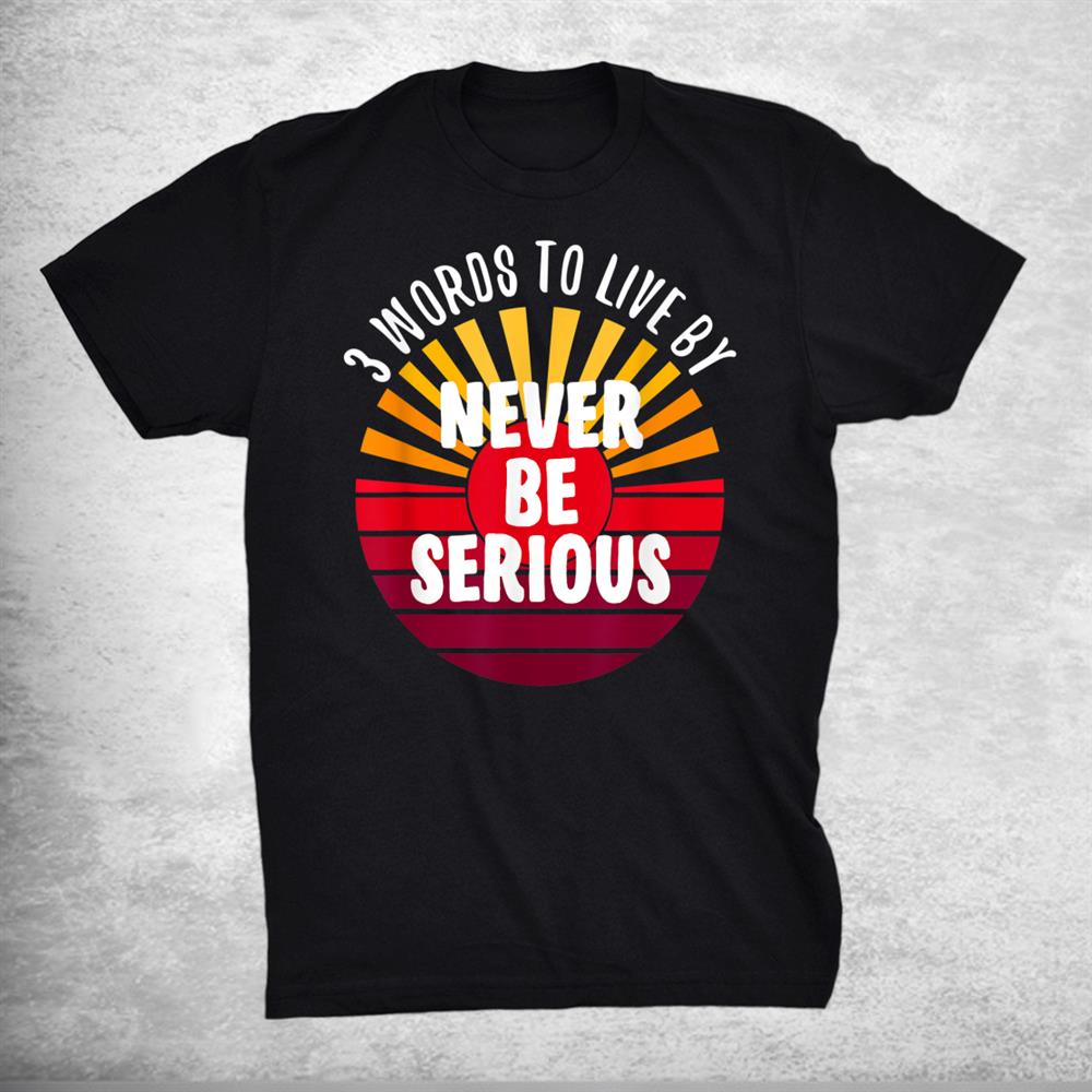 Don’t Be Serious 3 Words On A Shirt