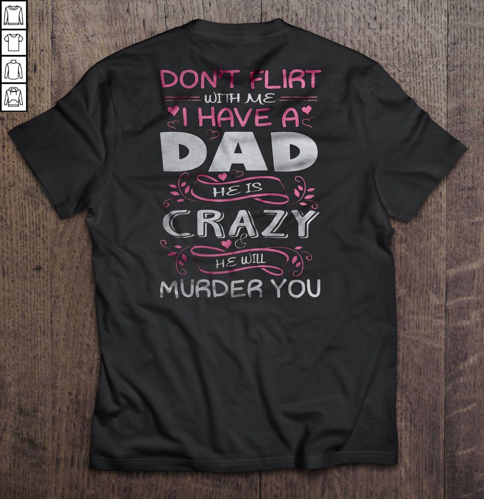 Don’t Flirt With Me I Have A Dad He Is Crazy He Will Murder You Gift TShirt