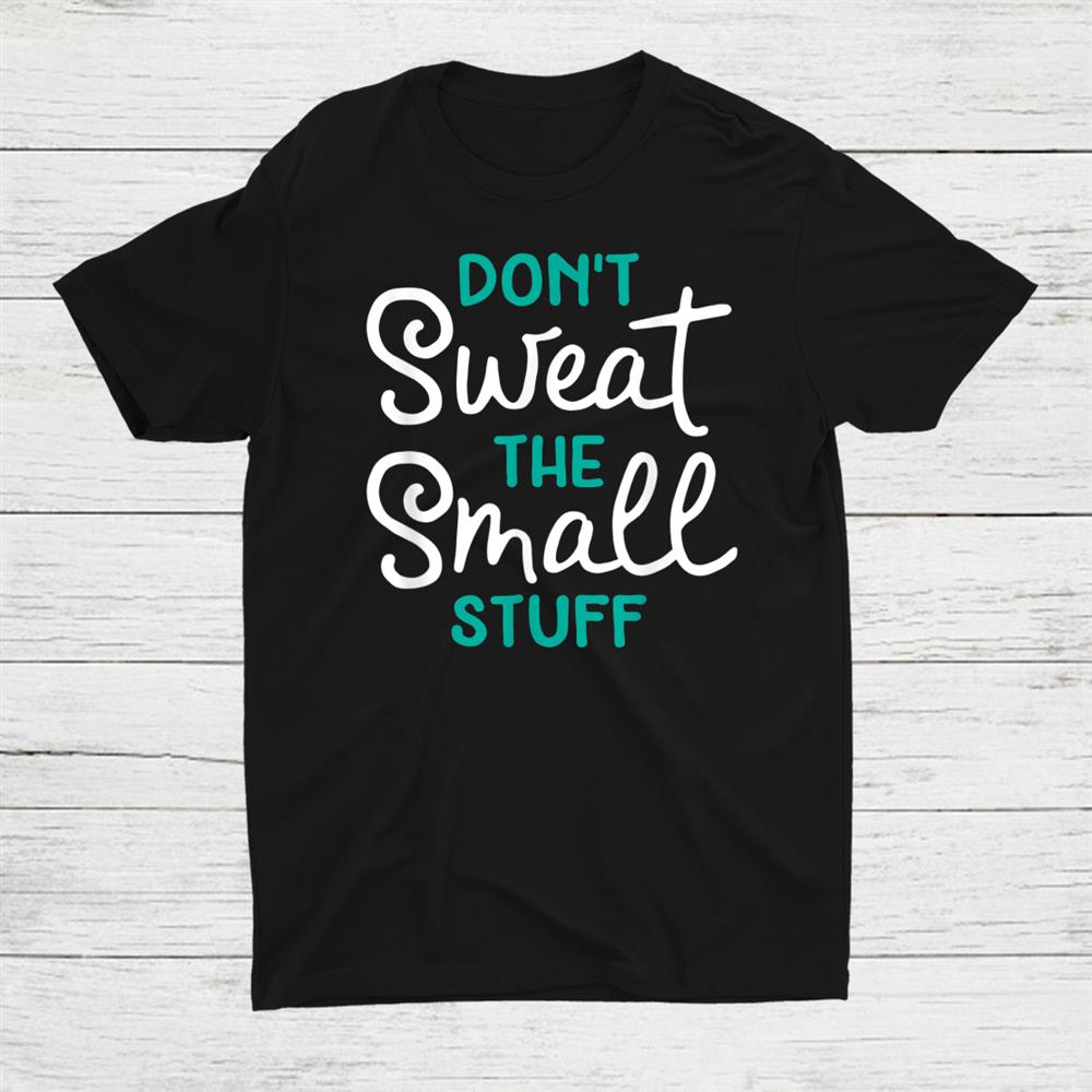 Dont Sweat The Small Stuff Shirt