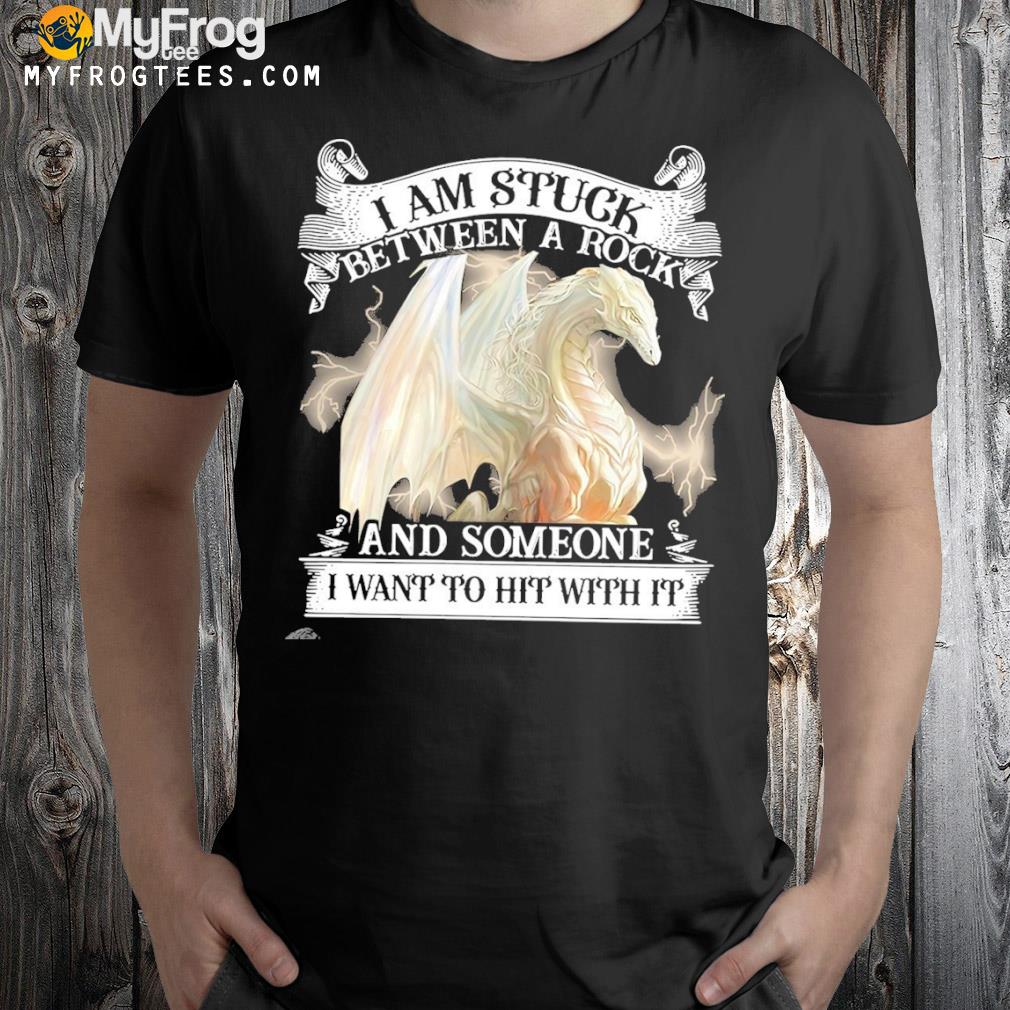 Dragon I am stuck between a rock and someone I want to hit with it shirt