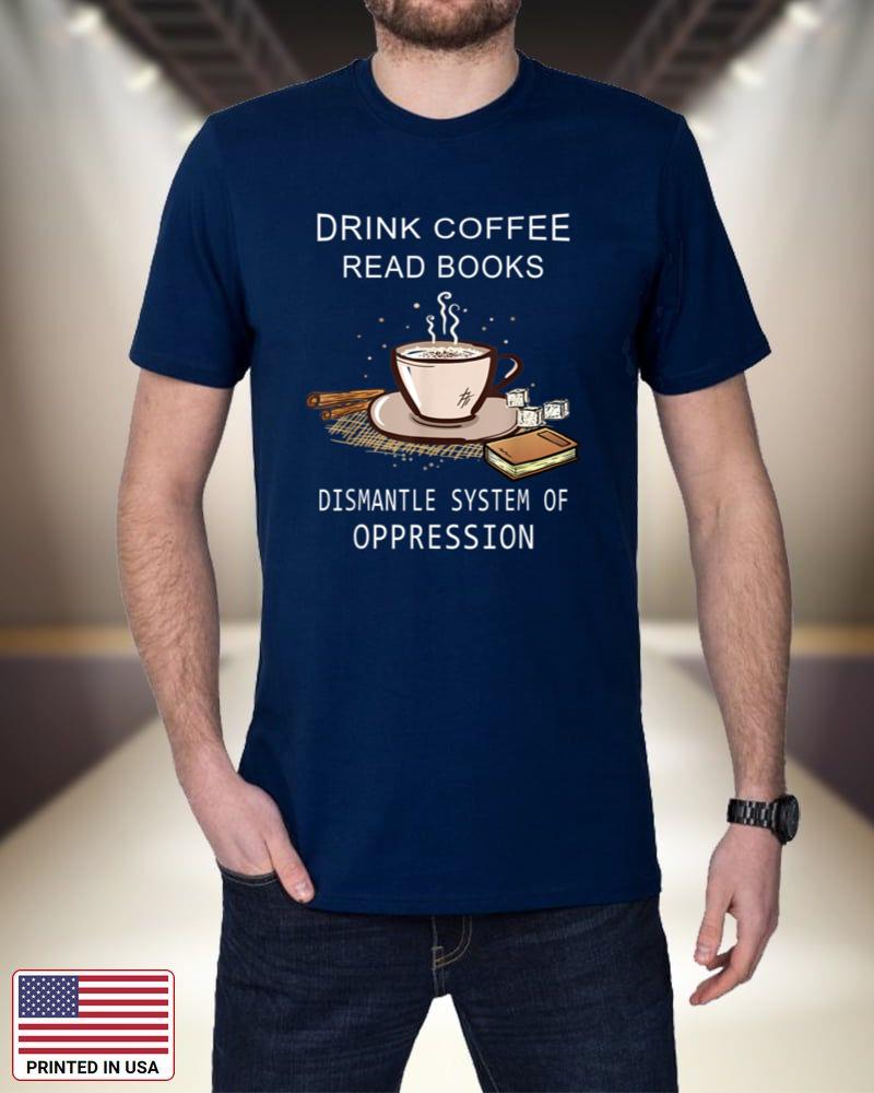 Drink Coffee Read Books Dismantle Systems Of Oppression A5xy4