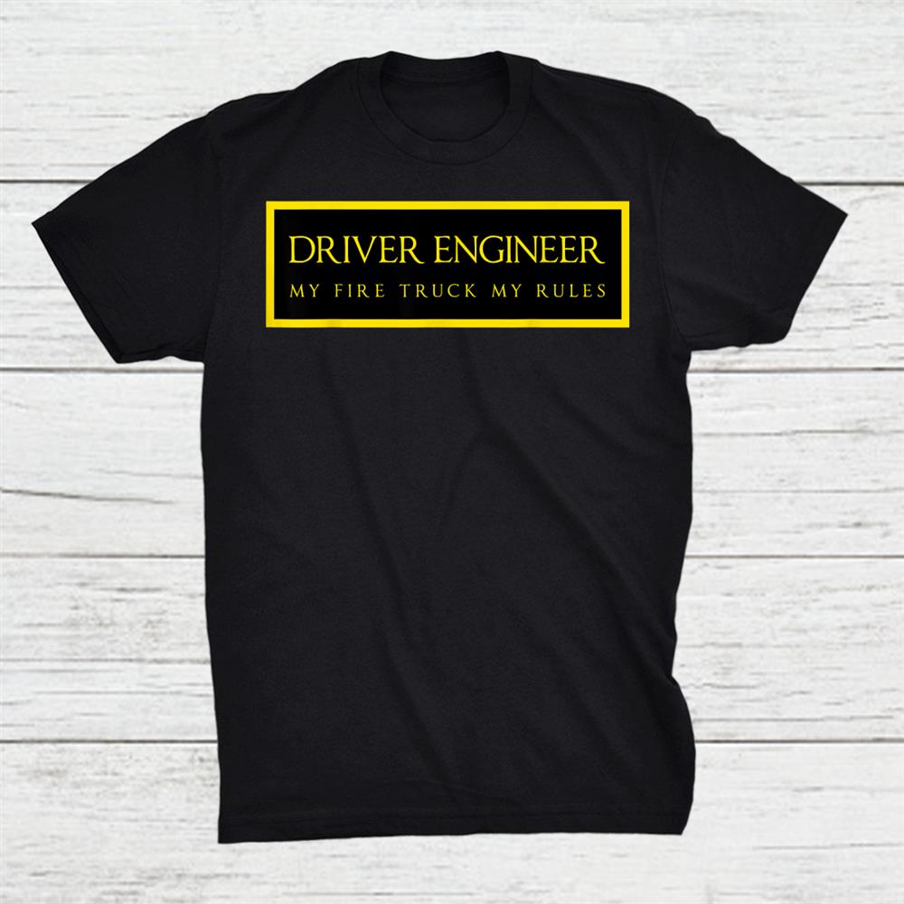 Driver Engineer My Firetruck My Rules Firefighter Shirt