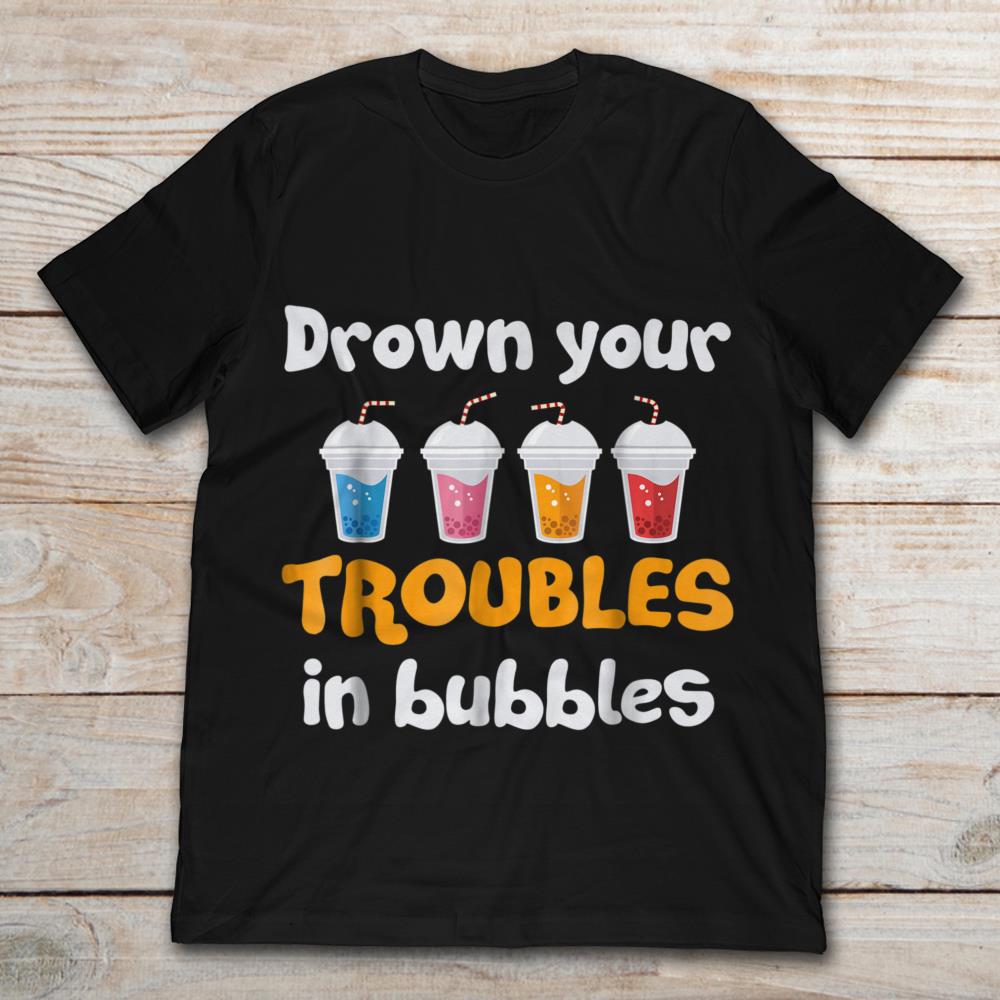 Drown Your Troubles In Bubbles Bubble Tea
