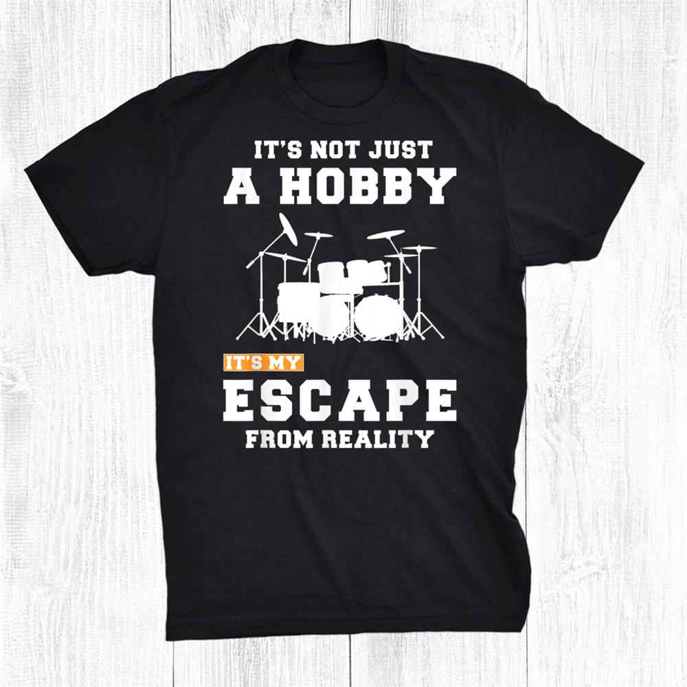 Drum Its Not Just A Hobby Its My Escape From Reality Tee S Shirt