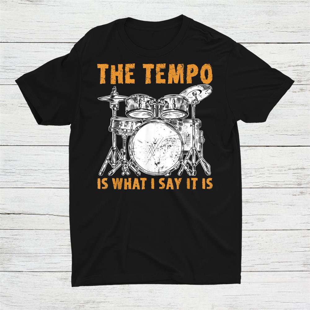 Drummer The Tempo Is What I Say It Is Shirt