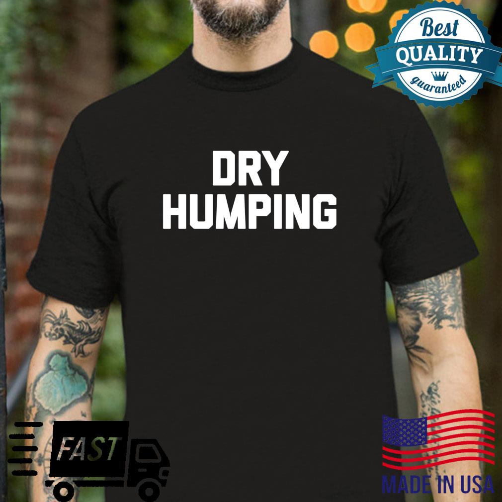 Dry Humping Saying Sarcastic Humor Cute Novelty Sex Shirt