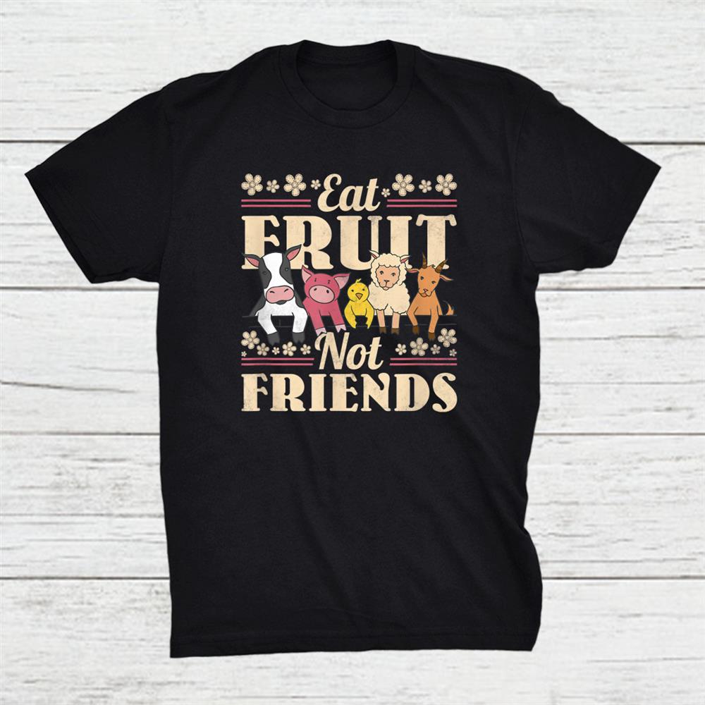 Eat Fruit Not Friends Vegan Shirt